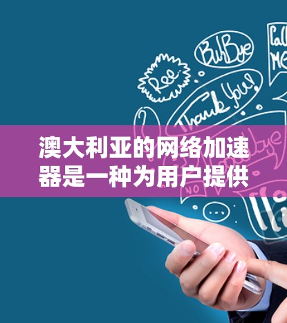 澳大利亚的网络加速器是一种为用户提供加速连接互联网的技术工具，特别是在澳大利亚的网络环境中使用。以下是对澳大利亚网络加速器的详细介绍