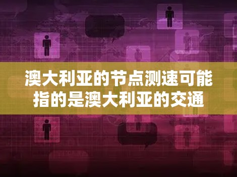 澳大利亚的节点测速可能指的是澳大利亚的交通法规和测试数据,尤其是关于高速公路和城市交通的测试。根据澳大利亚的交通法规,测速是不允许的,但政府可能会发布一些测试数据来了解车辆在特定条件下的表现 澳大利亚的节点测速可能指的是澳大利亚的交通法规和测试数据,尤其是关于高速公路和城市交通的测试。根据澳大利亚的交通法规,测速是不允许的,但政府可能会发布一些测试数据来了解车辆在特定条件下的表现