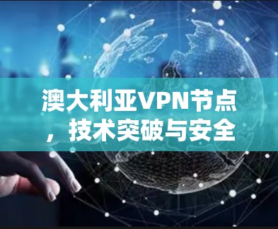 澳大利亚VPN节点,技术突破与安全威胁的双重挑战 澳大利亚VPN节点,技术突破与安全威胁的双重挑战