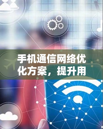 手机通信网络优化方案,提升用户满意度 手机通信网络优化方案,提升用户满意度