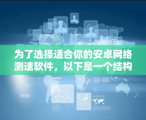 为了选择适合你的安卓网络测速软件，以下是一个结构化的指南，涵盖主要方面