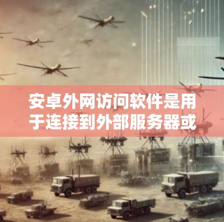 安卓外网访问软件是用于连接到外部服务器或网络资源的工具，主要分为三种类型，wolfSSL、ZFS、SFS 和 FSK。以下是对这些软件的详细分析