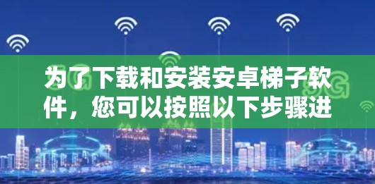 为了下载和安装安卓梯子软件，您可以按照以下步骤进行