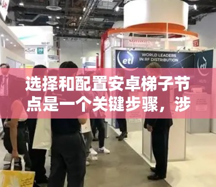 选择和配置安卓梯子节点是一个关键步骤，涉及性能、兼容性、扩展性和存储空间等多个方面。以下是详细的建议和步骤