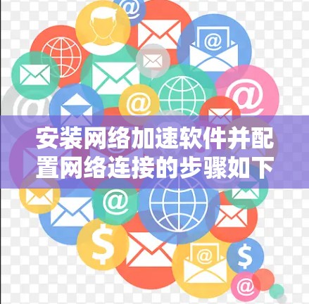 安装网络加速软件并配置网络连接的步骤如下