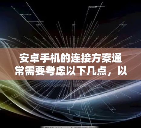 安卓手机的连接方案通常需要考虑以下几点，以确保安全性、兼容性和便捷性