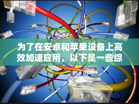 为了在安卓和苹果设备上高效加速应用，以下是一些综合考虑的通用加速软件推荐