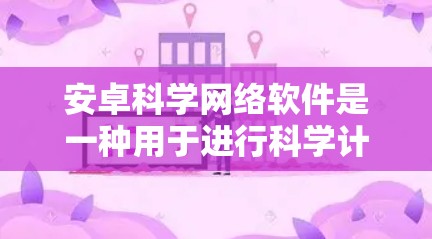 安卓科学网络软件是一种用于进行科学计算、数值分析和数学建模的工具。它通常结合了图形化界面和高效的计算能力,广泛应用于科学、工程、金融等领域。以下是一些常见的安卓科学网络软件及其特点 安卓科学网络软件是一种用于进行科学计算、数值分析和数学建模的工具。它通常结合了图形化界面和高效的计算能力,广泛应用于科学、工程、金融等领域。以下是一些常见的安卓科学网络软件及其特点