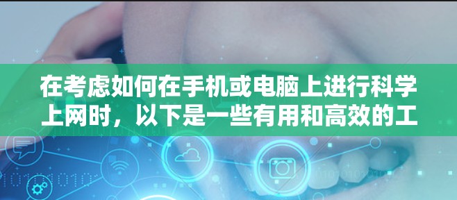 在考虑如何在手机或电脑上进行科学上网时,以下是一些有用和高效的工具和方法 在考虑如何在手机或电脑上进行科学上网时,以下是一些有用和高效的工具和方法