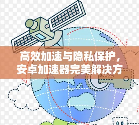 高效加速与隐私保护,安卓加速器完美解决方案 高效加速与隐私保护,安卓加速器完美解决方案