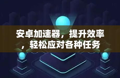 安卓加速器,提升效率,轻松应对各种任务 安卓加速器,提升效率,轻松应对各种任务