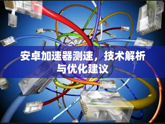 安卓加速器测速，技术解析与优化建议