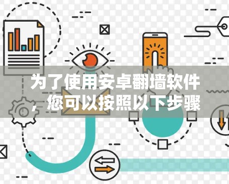 为了使用安卓翻墙软件,您可以按照以下步骤进行 为了使用安卓翻墙软件,您可以按照以下步骤进行