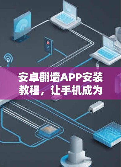 安卓翻墙APP安装教程，让手机成为真正的智能设备