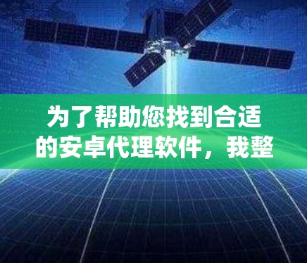 为了帮助您找到合适的安卓代理软件，我整理了一些推荐，涵盖游戏、系统管理、应用开发等不同需求。以下是一些常见且受欢迎的安卓代理软件推荐，适用于不同的场景