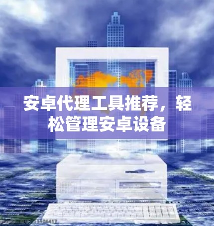 安卓代理工具推荐，轻松管理安卓设备