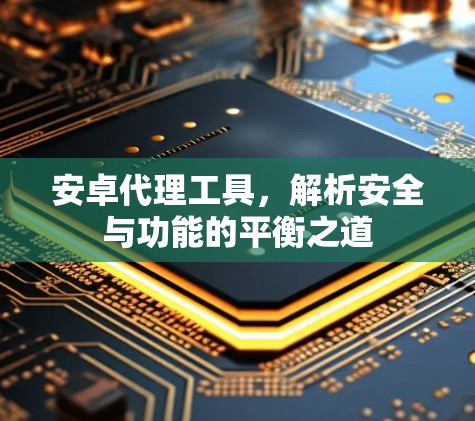 安卓代理工具，解析安全与功能的平衡之道