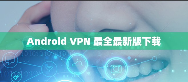 Android VPN 最全最新版下载 Android VPN 最全最新版下载