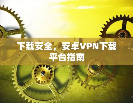 下载安全,安卓VPN下载平台指南 下载安全,安卓VPN下载平台指南