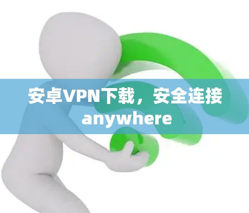 安卓VPN下载，安全连接 anywhere