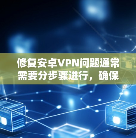 修复安卓VPN问题通常需要分步骤进行，确保每个步骤都有效。以下是一些常见的修复步骤