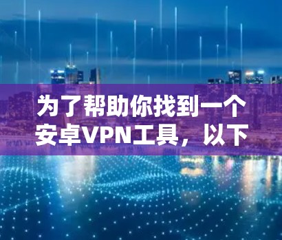 为了帮助你找到一个安卓VPN工具，以下是一些推荐，这些工具通常被认为是稳定且功能强大的选择