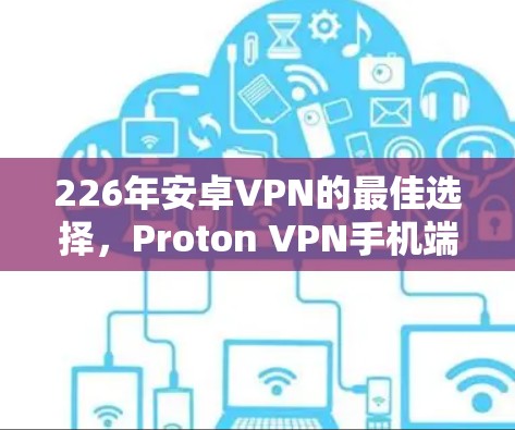 226年安卓VPN的最佳选择,Proton VPN手机端体验 226年安卓VPN的最佳选择,Proton VPN手机端体验