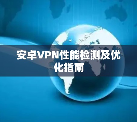 安卓VPN性能检测及优化指南 安卓VPN性能检测及优化指南