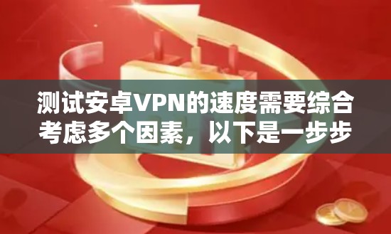 测试安卓VPN的速度需要综合考虑多个因素,以下是一步步的指南 测试安卓VPN的速度需要综合考虑多个因素,以下是一步步的指南