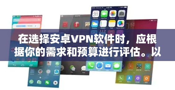 在选择安卓VPN软件时，应根据你的需求和预算进行评估。以下是一些综合考虑的因素和推荐