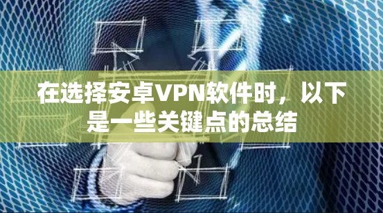 在选择安卓VPN软件时,以下是一些关键点的总结 在选择安卓VPN软件时,以下是一些关键点的总结