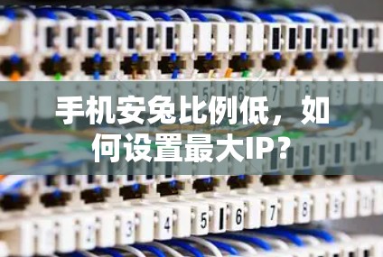 手机安兔比例低,如何设置最大IP? 手机安兔比例低,如何设置最大IP?
