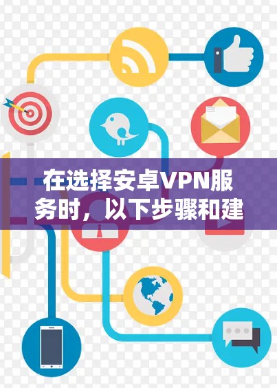 在选择安卓VPN服务时，以下步骤和建议将帮助你做出明智的选择