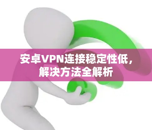 安卓VPN连接稳定性低，解决方法全解析