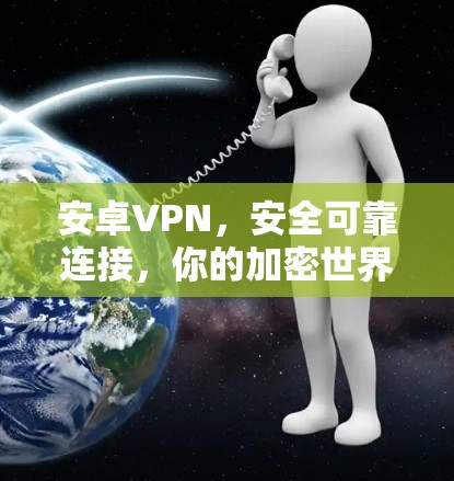 安卓VPN，安全可靠连接，你的加密世界