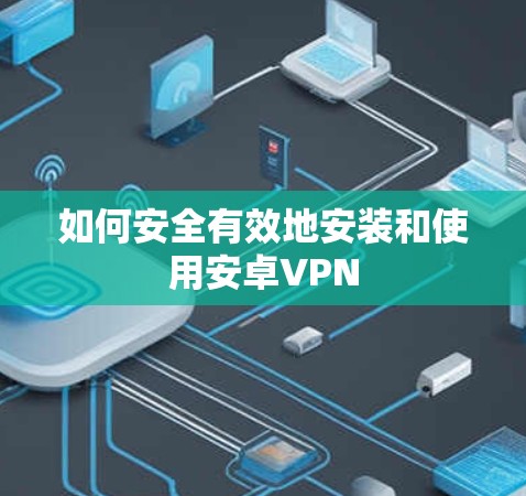 如何安全有效地安装和使用安卓VPN 如何安全有效地安装和使用安卓VPN