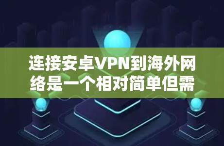 连接安卓VPN到海外网络是一个相对简单但需要谨慎的过程。以下是一步步的指南，帮助你成功连接到目标国家的网络
