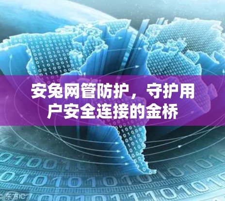 安兔网管防护,守护用户安全连接的金桥 安兔网管防护,守护用户安全连接的金桥