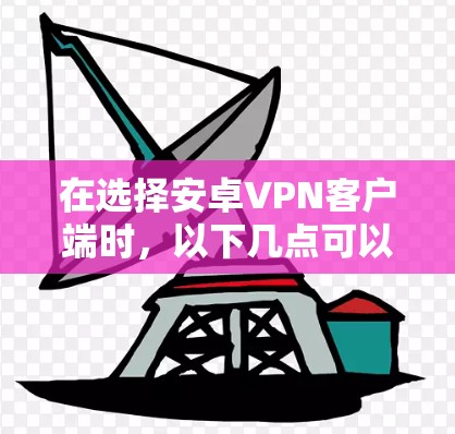 在选择安卓VPN客户端时,以下几点可以帮助你做出明智的选择 在选择安卓VPN客户端时,以下几点可以帮助你做出明智的选择