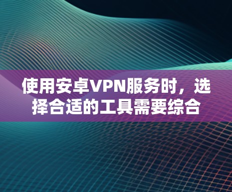 使用安卓VPN服务时,选择合适的工具需要综合考虑安全性、功能、价格和兼容性等因素。以下是一个结构化的指南,帮助您做出明智的选择 使用安卓VPN服务时,选择合适的工具需要综合考虑安全性、功能、价格和兼容性等因素。以下是一个结构化的指南,帮助您做出明智的选择