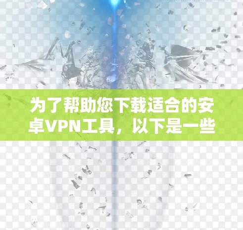 为了帮助您下载适合的安卓VPN工具,以下是一些推荐,每种工具都有其特点和适用场景 为了帮助您下载适合的安卓VPN工具,以下是一些推荐,每种工具都有其特点和适用场景