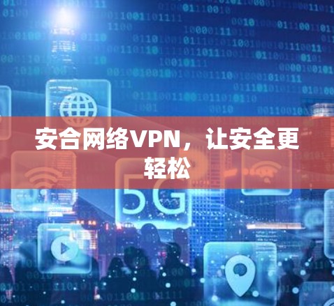 安合网络VPN,让安全更轻松 安合网络VPN,让安全更轻松