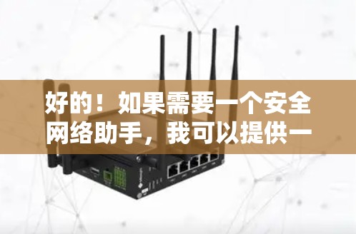 好的！如果需要一个安全网络助手，我可以提供一些具体的建议和工具推荐。请随时告诉我你的需求，我会尽力帮助你找到最适合的解决方案