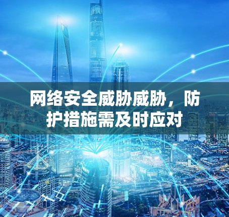 网络安全威胁威胁,防护措施需及时应对 网络安全威胁威胁,防护措施需及时应对