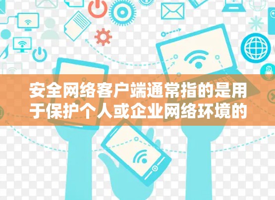 安全网络客户端通常指的是用于保护个人或企业网络环境的安全软件或工具。这些客户端可以帮助用户管理权限、保护数据、检测潜在威胁,并提供安全的网络连接。以下是一些常见的安全网络客户端及其功能 安全网络客户端通常指的是用于保护个人或企业网络环境的安全软件或工具。这些客户端可以帮助用户管理权限、保护数据、检测潜在威胁,并提供安全的网络连接。以下是一些常见的安全网络客户端及其功能