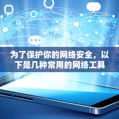 为了保护你的网络安全，以下是几种常用的网络工具推荐，帮助你选择适合自己的工具