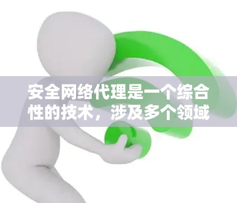 安全网络代理是一个综合性的技术,涉及多个领域和概念,旨在提供安全的网络环境。以下是对该主题的详细总结和解释 安全网络代理是一个综合性的技术,涉及多个领域和概念,旨在提供安全的网络环境。以下是对该主题的详细总结和解释