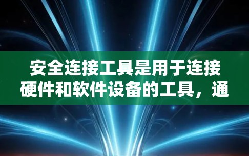 安全连接工具是用于连接硬件和软件设备的工具，通常安装在硬件设备上，如手机或电脑。这些工具主要用于管理设备设置、安全设置和更新。以下是使用安全连接工具的步骤