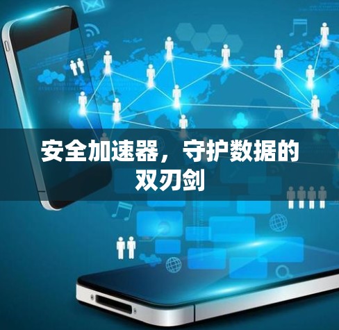 安全加速器,守护数据的双刃剑 安全加速器,守护数据的双刃剑