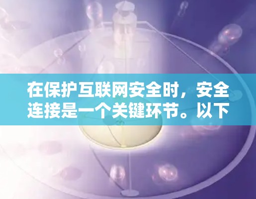 在保护互联网安全时,安全连接是一个关键环节。以下是关于如何安全地连接互联网的详细说明 在保护互联网安全时,安全连接是一个关键环节。以下是关于如何安全地连接互联网的详细说明